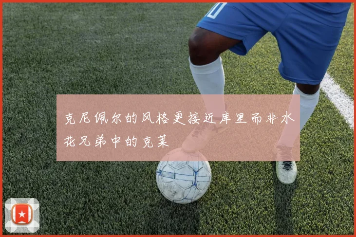 克尼佩尔的风格更接近库里而非水花兄弟中的克莱
