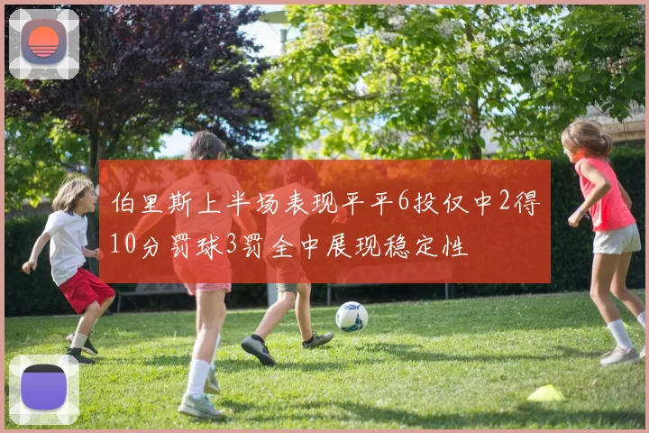 伯里斯上半场表现平平6投仅中2得10分罚球3罚全中展现稳定性