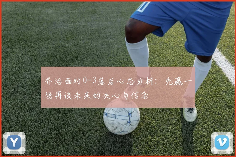 乔治面对0-3落后心态分析：先赢一场再谈未来的决心与信念