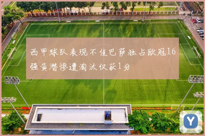 西甲球队表现不佳巴萨独占欧冠16强黄潜惨遭淘汰仅获1分