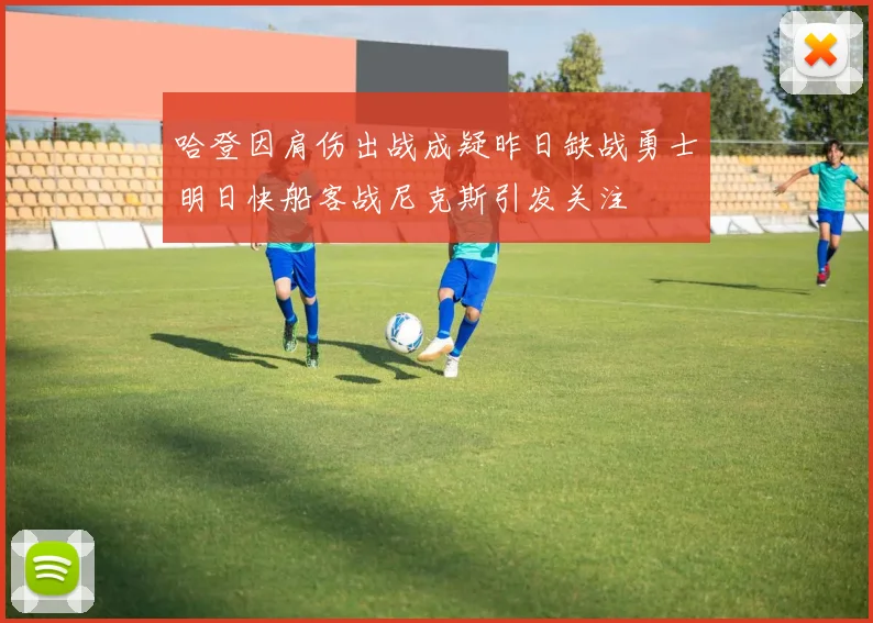 哈登因肩伤出战成疑昨日缺战勇士明日快船客战尼克斯引发关注