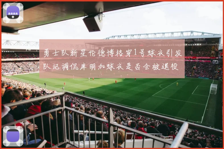 勇士队新星伦德博格穿1号球衣引发队记调侃库明加球衣是否会被退役