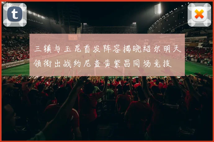 三镇与玉昆首发阵容揭晓绍尔明天领衔出战约尼查黄紫昌同场竞技