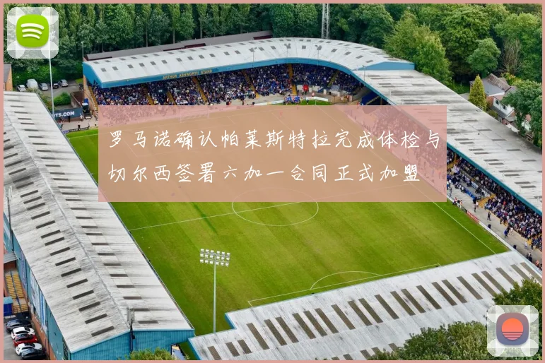 罗马诺确认帕莱斯特拉完成体检与切尔西签署六加一合同正式加盟