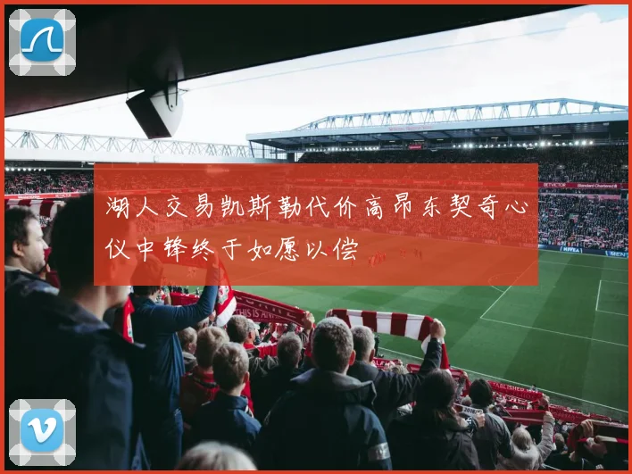 湖人交易凯斯勒代价高昂东契奇心仪中锋终于如愿以偿