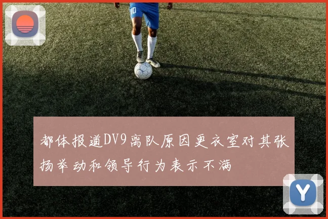 都体报道DV9离队原因更衣室对其张扬举动和领导行为表示不满