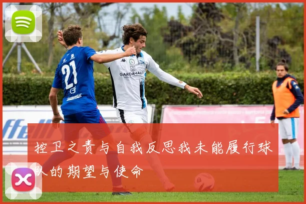控卫之责与自我反思我未能履行球队的期望与使命