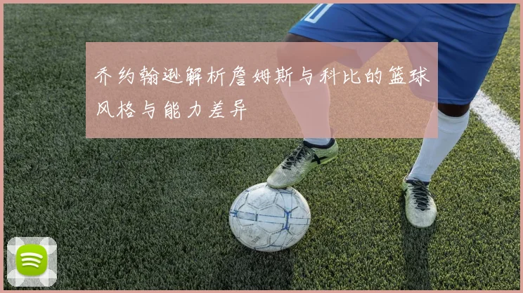 乔约翰逊解析詹姆斯与科比的篮球风格与能力差异