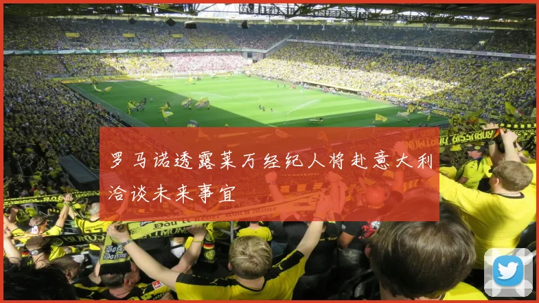 罗马诺透露莱万经纪人将赴意大利洽谈未来事宜
