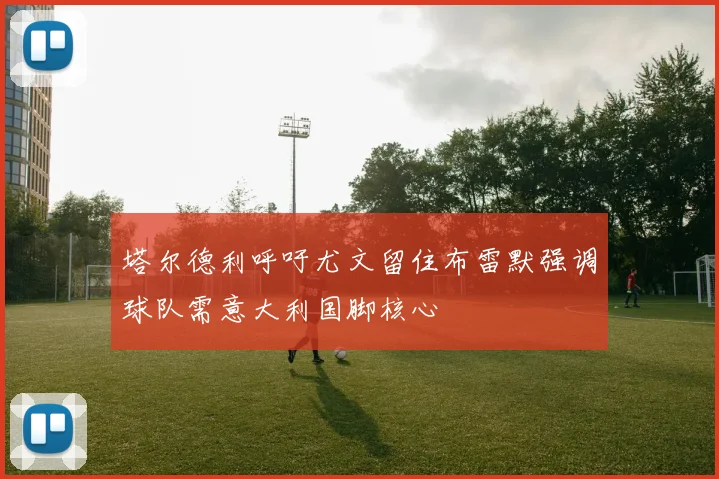 塔尔德利呼吁尤文留住布雷默强调球队需意大利国脚核心