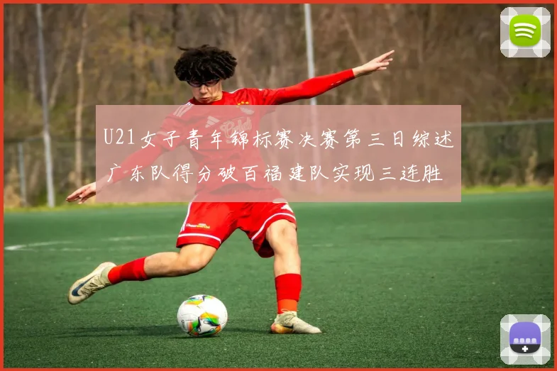 U21女子青年锦标赛决赛第三日综述广东队得分破百福建队实现三连胜