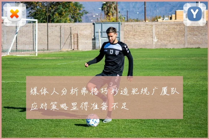 媒体人分析弗格巧妙造犯规广厦队应对策略显得准备不足