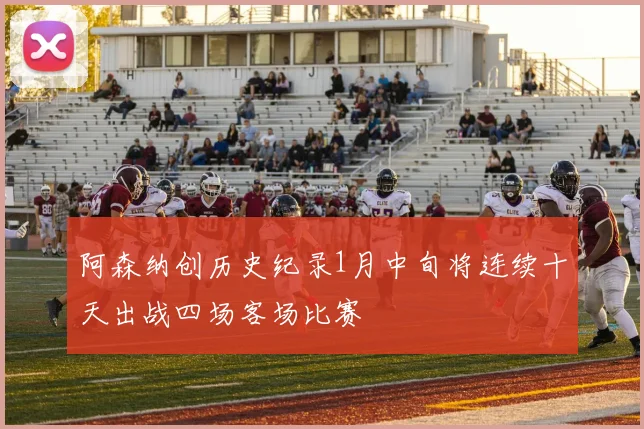 阿森纳创历史纪录1月中旬将连续十天出战四场客场比赛